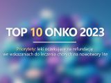 TOP 10 ONKO - specjaliści wskazali 10 leków onkologicznych które jak najszybciej powinny uzyskać refundację